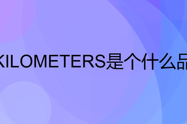 KILOMETERS是个什么品牌，这个品牌怎么样？