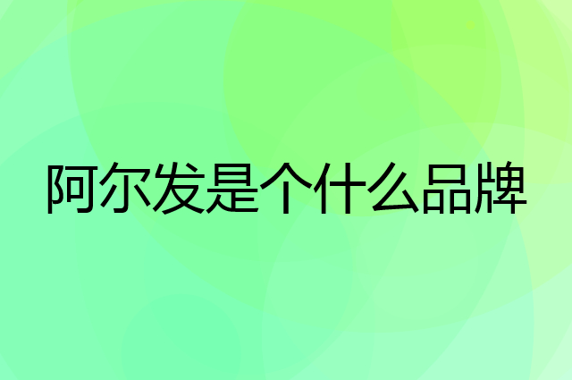 阿尔发是个什么品牌，这个品牌怎么样？