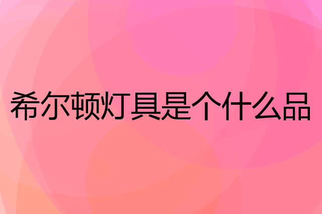 希尔顿灯具是个什么品牌，这个品牌怎么样？