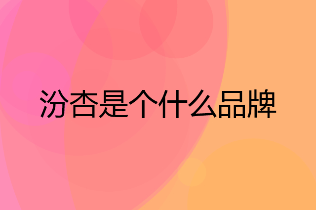 汾杏是个什么品牌，这个品牌怎么样？