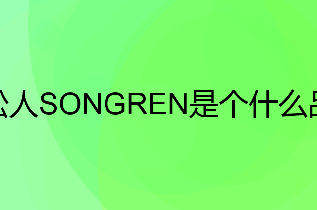 松人SONGREN是个什么品牌，这个品牌怎么样？