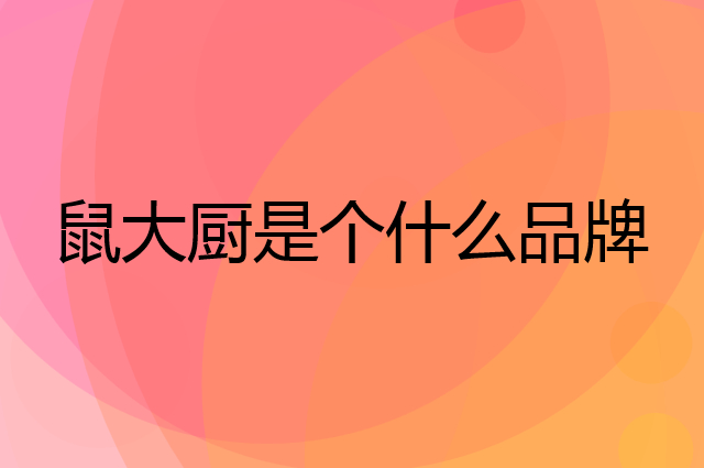 鼠大厨是个什么品牌，这个品牌怎么样？