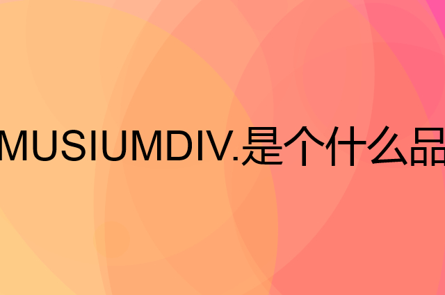 MUSIUMDIV.是个什么品牌，这个品牌怎么样？
