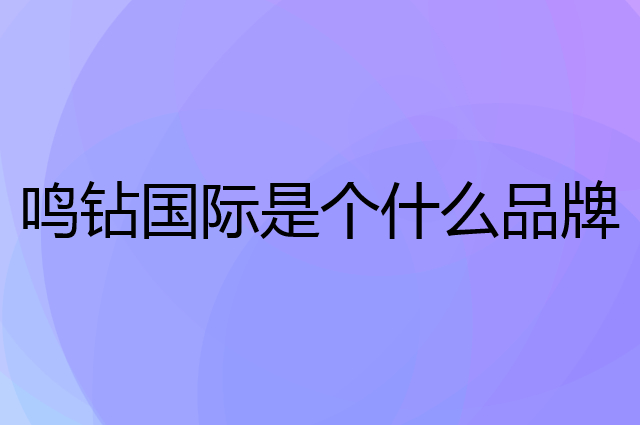 鸣钻国际是个什么品牌，这个品牌怎么样？