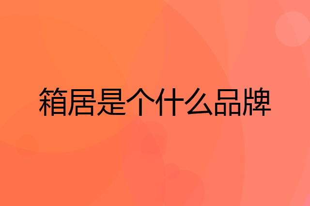 箱居是个什么品牌，这个品牌怎么样？