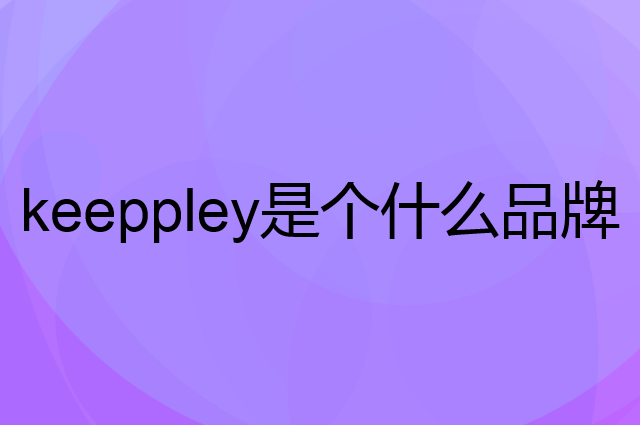 keeppley是个什么品牌，这个品牌怎么样？