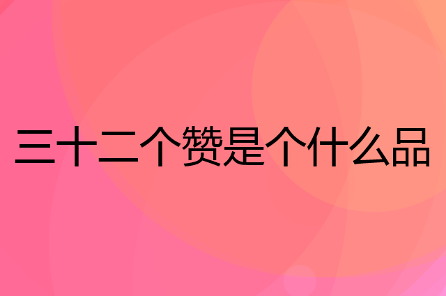 三十二个赞是个什么品牌，这个品牌怎么样？