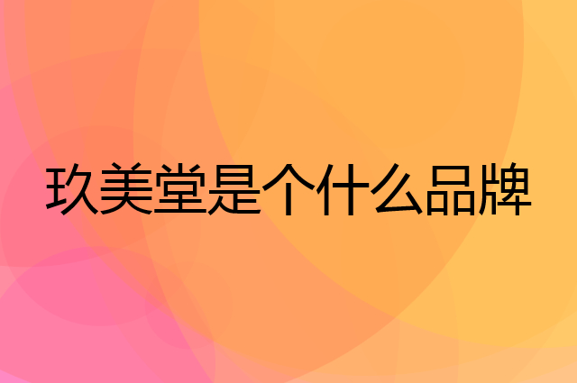 玖美堂是个什么品牌，这个品牌怎么样？