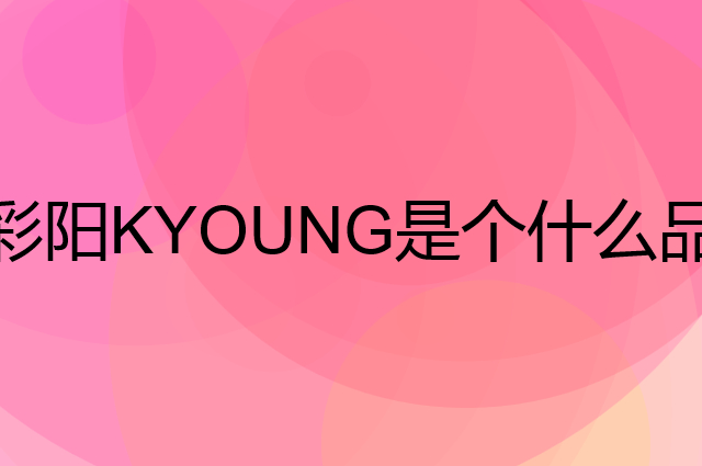 彩阳KYOUNG是个什么品牌，这个品牌怎么样？
