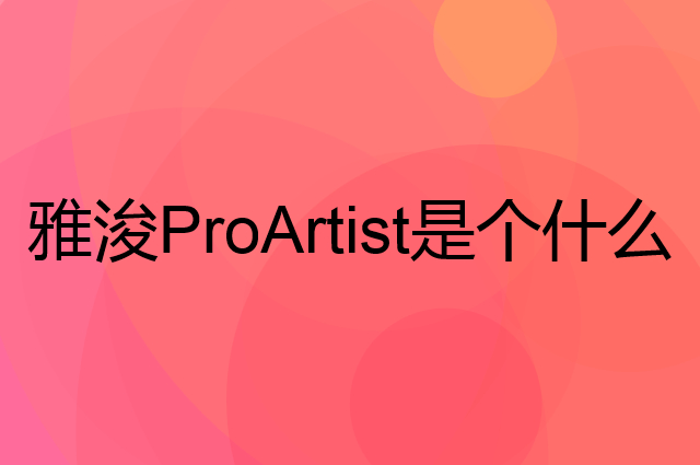 雅浚ProArtist是个什么品牌，这个品牌怎么样？