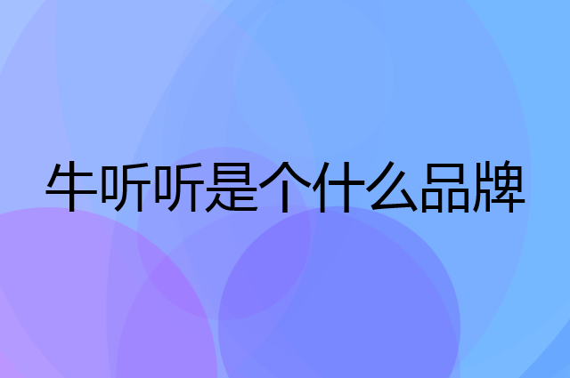 牛听听是个什么品牌，这个品牌怎么样？