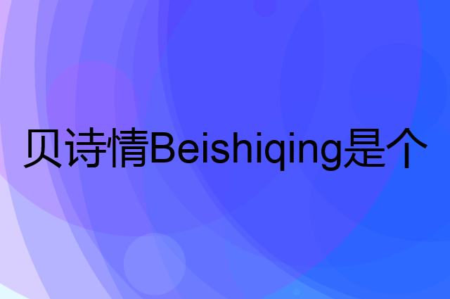 贝诗情Beishiqing是个什么品牌，这个品牌怎么样？