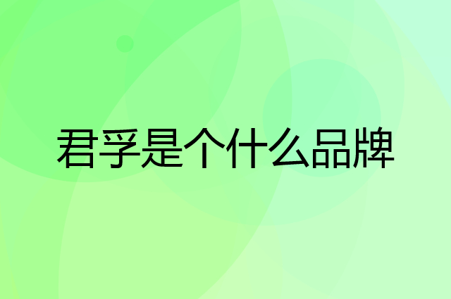 君孚是个什么品牌，这个品牌怎么样？
