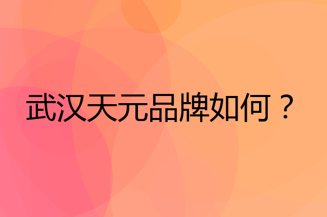 武汉天元是个什么品牌，这个品牌怎么样？