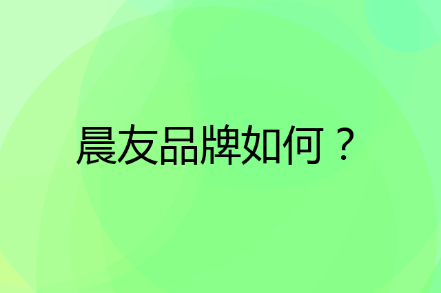 晨友是个什么品牌，这个品牌怎么样？
