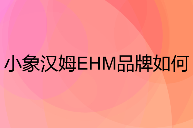 小象汉姆EHM是个什么品牌，这个品牌怎么样？