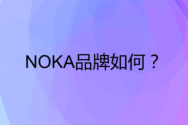 NOKA是个什么品牌，这个品牌怎么样？