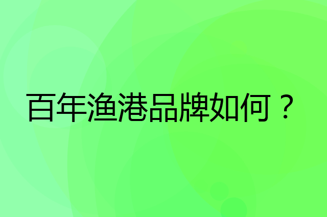 百年渔港是个什么品牌，这个品牌怎么样？