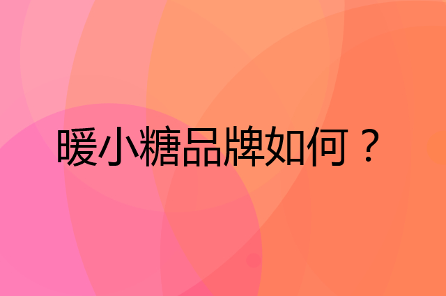 暖小糖是个什么品牌，这个品牌怎么样？
