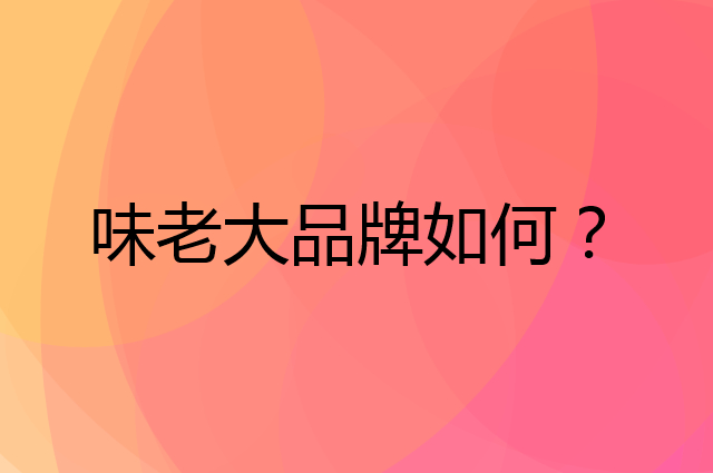 味老大是个什么品牌，这个品牌怎么样？