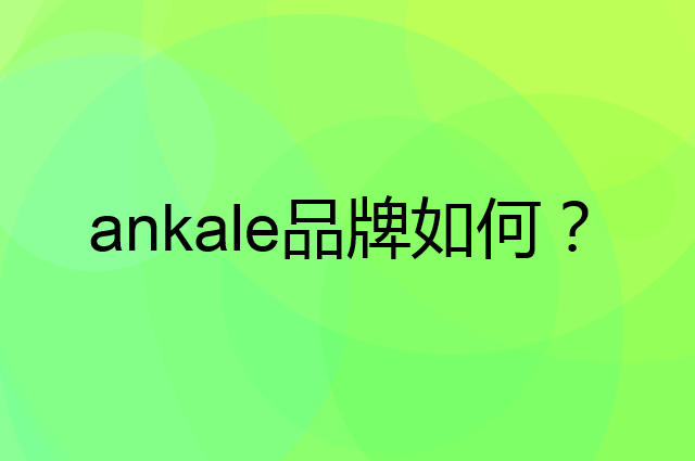 ankale是个什么品牌，这个品牌怎么样？