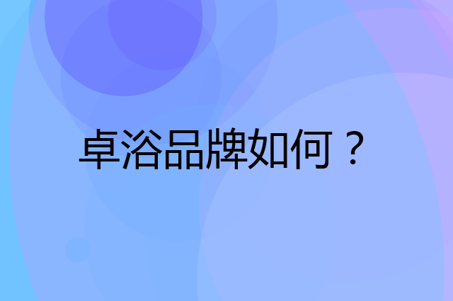 卓浴是个什么品牌，这个品牌怎么样？