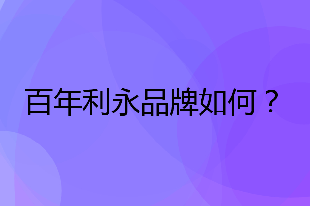 百年利永是个什么品牌，这个品牌怎么样？