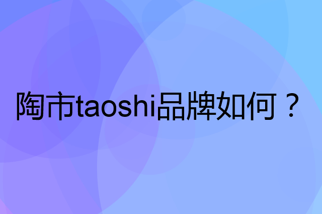 陶市taoshi是个什么品牌，这个品牌怎么样？
