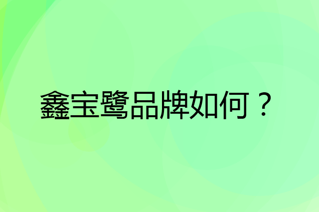 鑫宝鹭是个什么品牌，这个品牌怎么样？