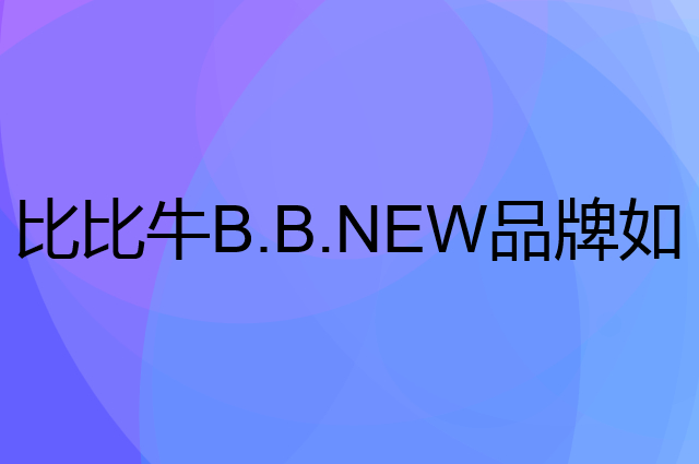比比牛B.B.NEW是个什么品牌，这个品牌怎么样？