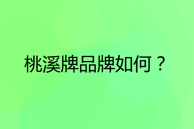 桃溪牌是个什么品牌，这个品牌怎么样？