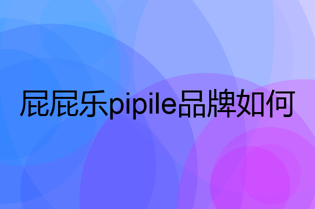 屁屁乐pipile是个什么品牌，这个品牌怎么样？