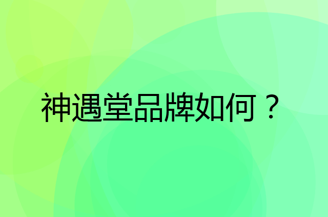 神遇堂是个什么品牌，这个品牌怎么样？