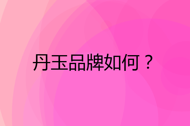 丹玉是个什么品牌，这个品牌怎么样？