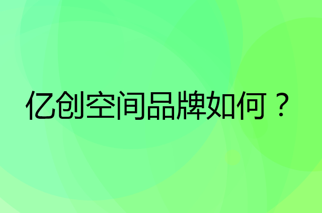 亿创空间是个什么品牌，这个品牌怎么样？