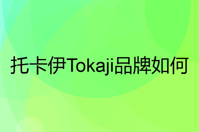 托卡伊Tokaji是个什么品牌，这个品牌怎么样？