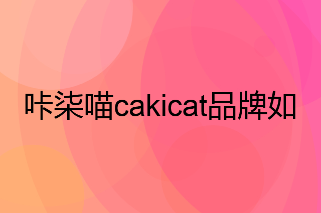咔柒喵cakicat是个什么品牌，这个品牌怎么样？