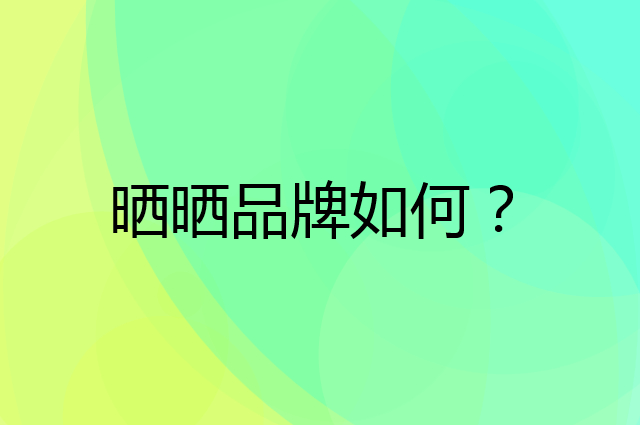 晒晒是个什么品牌，这个品牌怎么样？