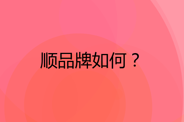 顺是个什么品牌，这个品牌怎么样？