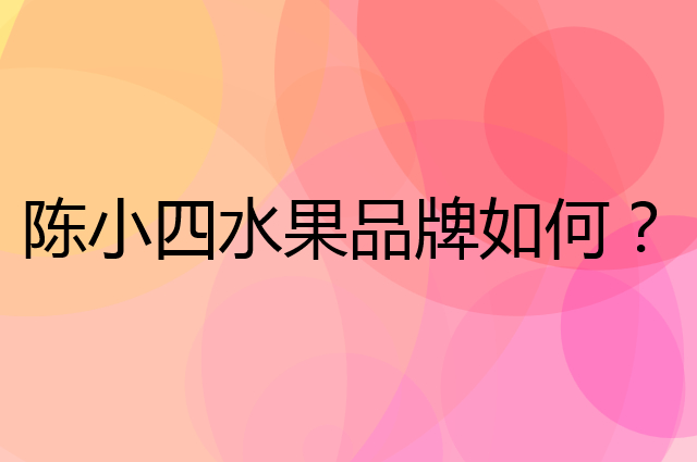 陈小四水果是个什么品牌，这个品牌怎么样？