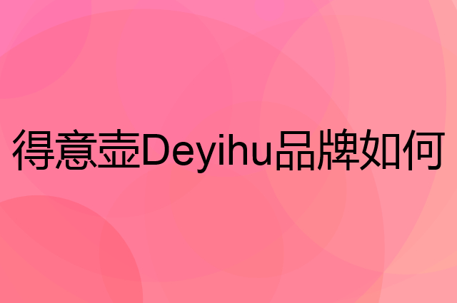 得意壶Deyihu是个什么品牌，这个品牌怎么样？
