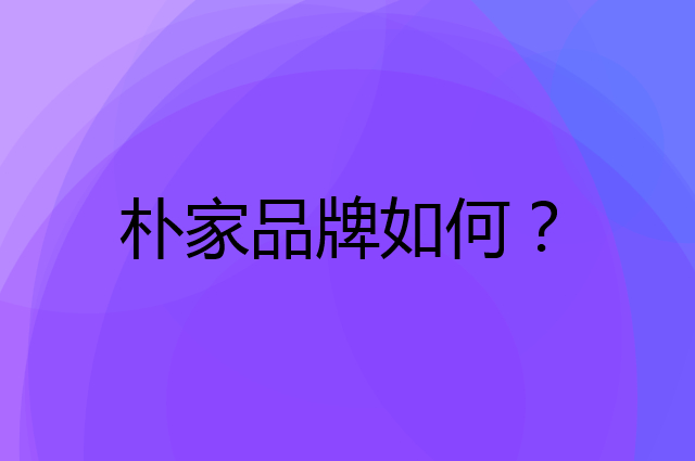 朴家是个什么品牌，这个品牌怎么样？