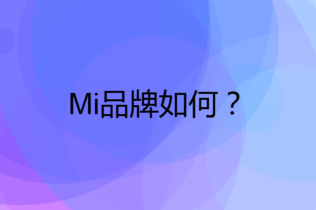Mi是个什么品牌，这个品牌怎么样？