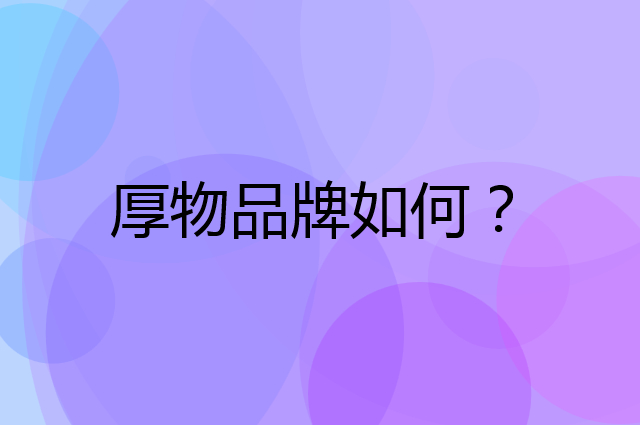 厚物是个什么品牌，这个品牌怎么样？