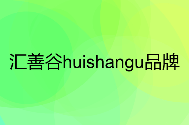汇善谷huishangu是个什么品牌，这个品牌怎么样？