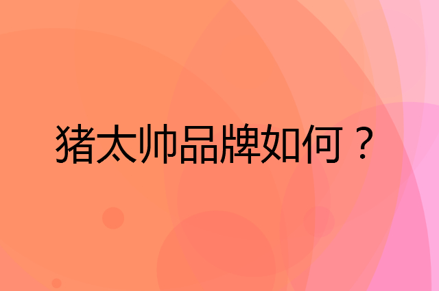 猪太帅是个什么品牌，这个品牌怎么样？