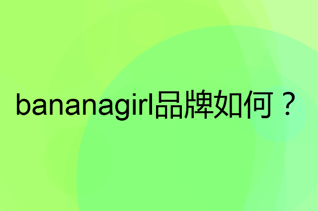 bananagirl是个什么品牌，这个品牌怎么样？