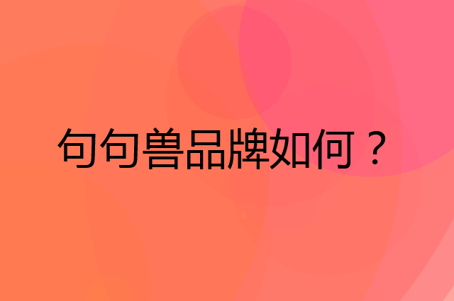 句句兽是个什么品牌，这个品牌怎么样？