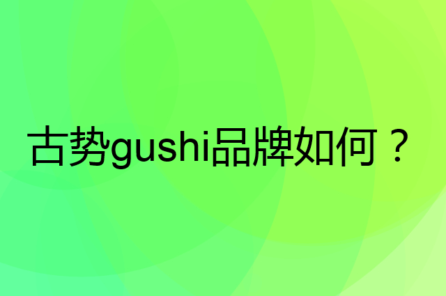 古势gushi是个什么品牌，这个品牌怎么样？