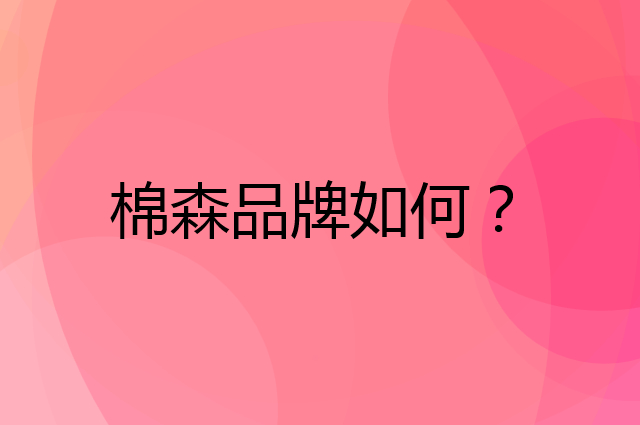 棉森是个什么品牌，这个品牌怎么样？